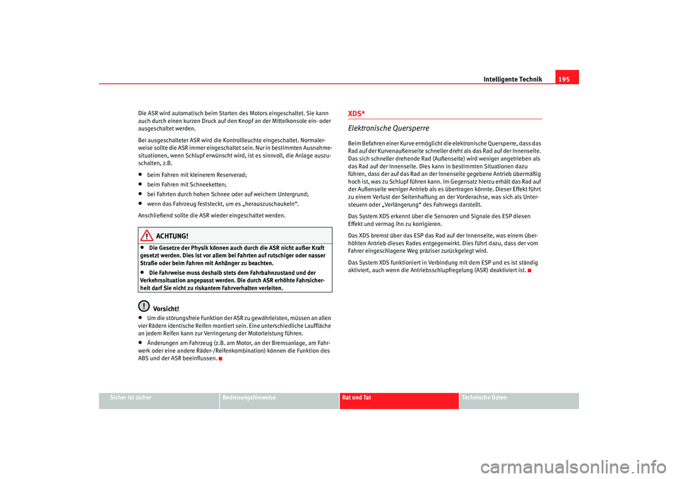 Seat Altea 2009  Betriebsanleitung (in German) Intelligente Technik195
Sicher ist sicher
Bedienungshinweise
Rat und Tat
Technische Daten
Die ASR wird automatisch beim Starten des Motors eingeschaltet. Sie kann 
auch durch einen kurzen Druck auf de