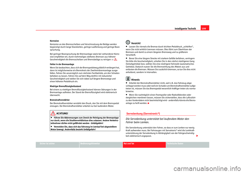 Seat Altea 2009  Betriebsanleitung (in German) Intelligente Technik199
Sicher ist sicher
Bedienungshinweise
Rat und Tat
Technische Daten
Korrosion
Korrosion an den Bremsscheiben und Verschmutzung der Beläge werden 
begünstigt durch lange Standze