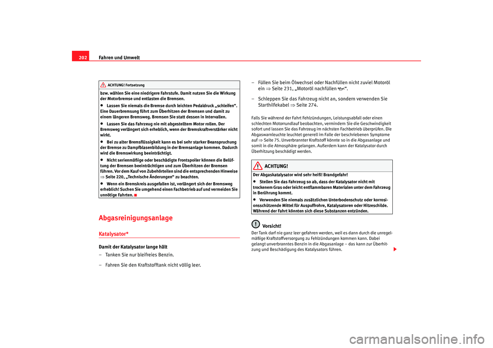Seat Altea 2009  Betriebsanleitung (in German) Fahren und Umwelt
202bzw. wählen Sie eine niedrigere Fahrstufe. Damit nutzen Sie die Wirkung 
der Motorbremse und entlasten die Bremsen.•
Lassen Sie niemals die Bremse durch leichten Pedaldruck „