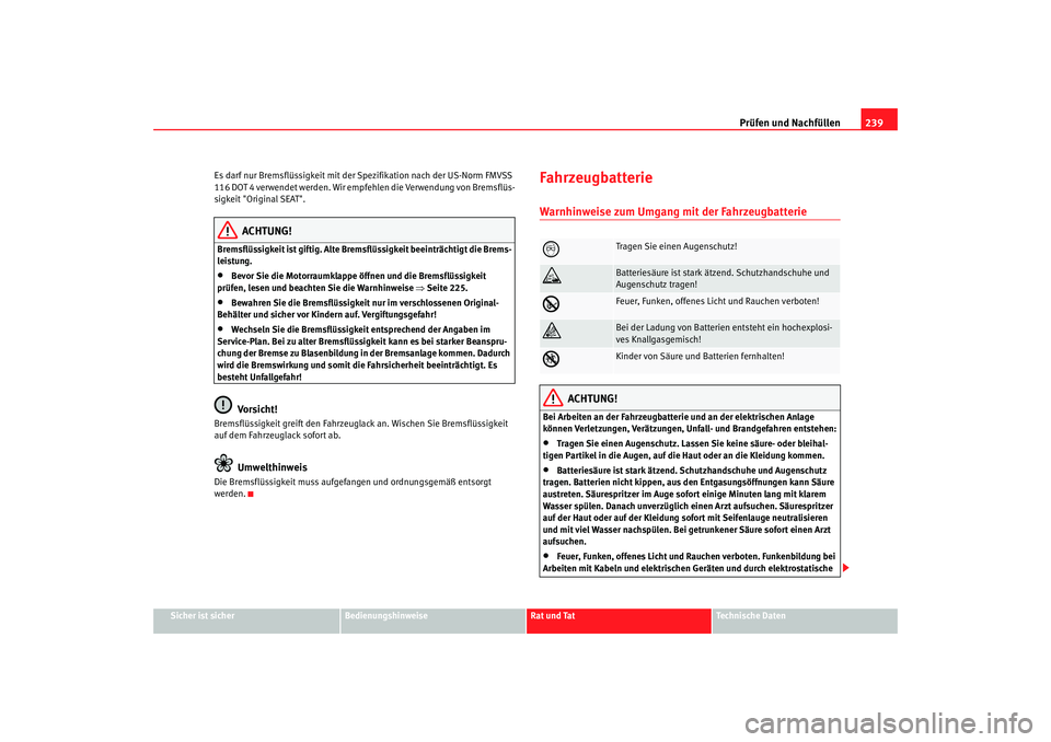 Seat Altea 2009  Betriebsanleitung (in German) Prüfen und Nachfüllen239
Sicher ist sicher
Bedienungshinweise
Rat und Tat
Technische Daten
Es darf nur Bremsflüssigkeit mit der 
Spezifikation nach der US-Norm FMVSS 
116 DOT 4 verwendet werden. Wi