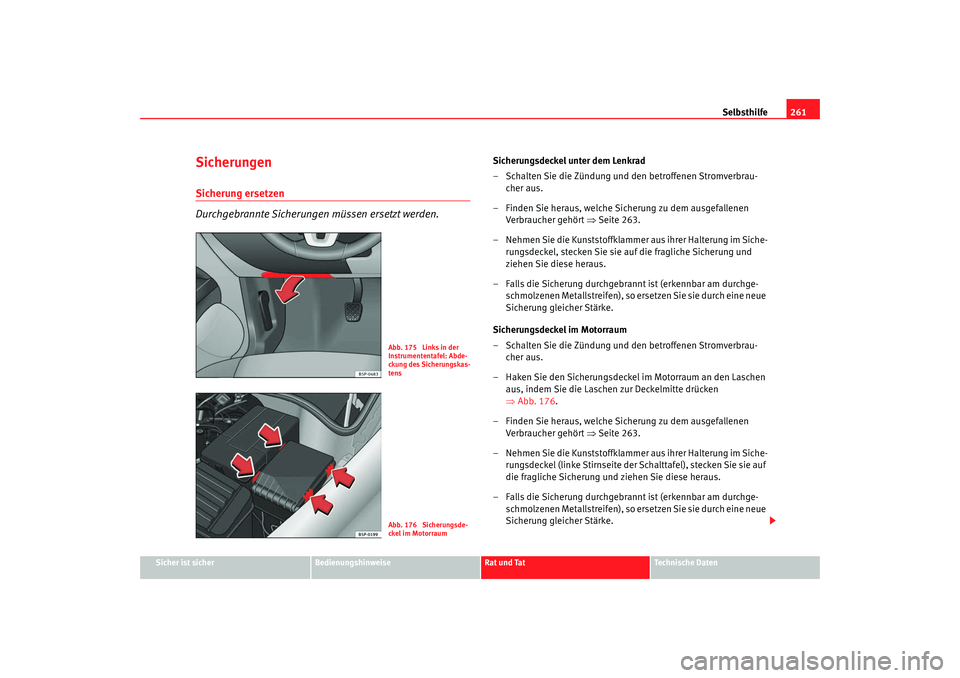 Seat Altea 2009  Betriebsanleitung (in German) Selbsthilfe261
Sicher ist sicher
Bedienungshinweise
Rat und Tat
Technische Daten
SicherungenSicherung ersetzen
Durchgebrannte Sicherungen müssen ersetzt werden.
Sicherungsdeckel unter dem Lenkrad
–