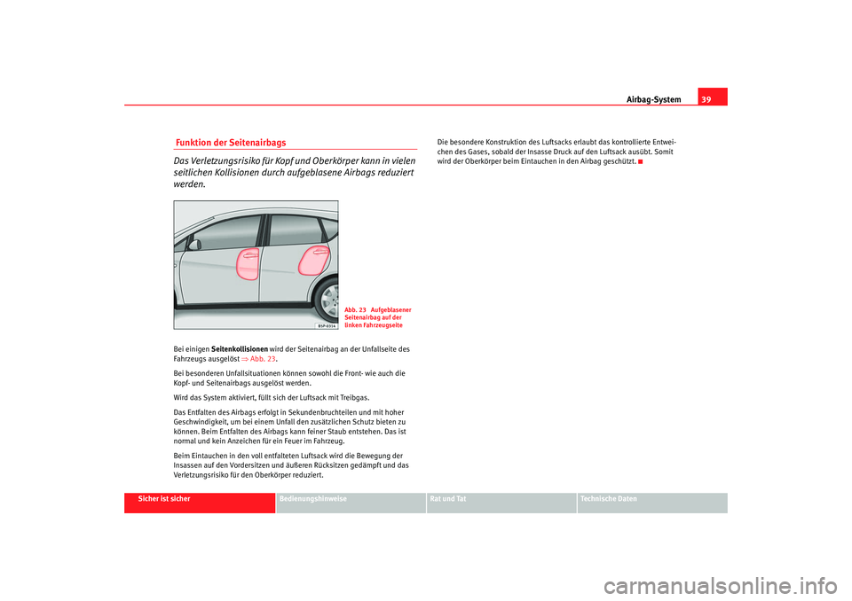 Seat Altea 2009  Betriebsanleitung (in German) Airbag-System39
Sicher ist sicher
Bedienungshinweise
Rat und Tat
Technische Daten
 Funktion der Seitenairbags
Das Verletzungsrisiko für Kopf und Oberkörper kann in vielen 
seitlichen Kollisionen dur