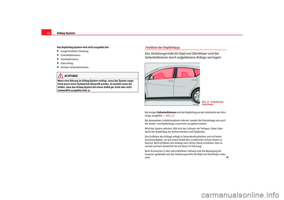 Seat Altea 2009  Betriebsanleitung (in German) Airbag-System
42Das Kopfairbag-System wird nicht ausgelöst bei:•
ausgeschalteter Zündung;
•
Frontalkollisionen;
•
Heckkollisionen;
•
Überschlag;
•
leichten Seitenkollisionen.
ACHTUNG!
Wen
