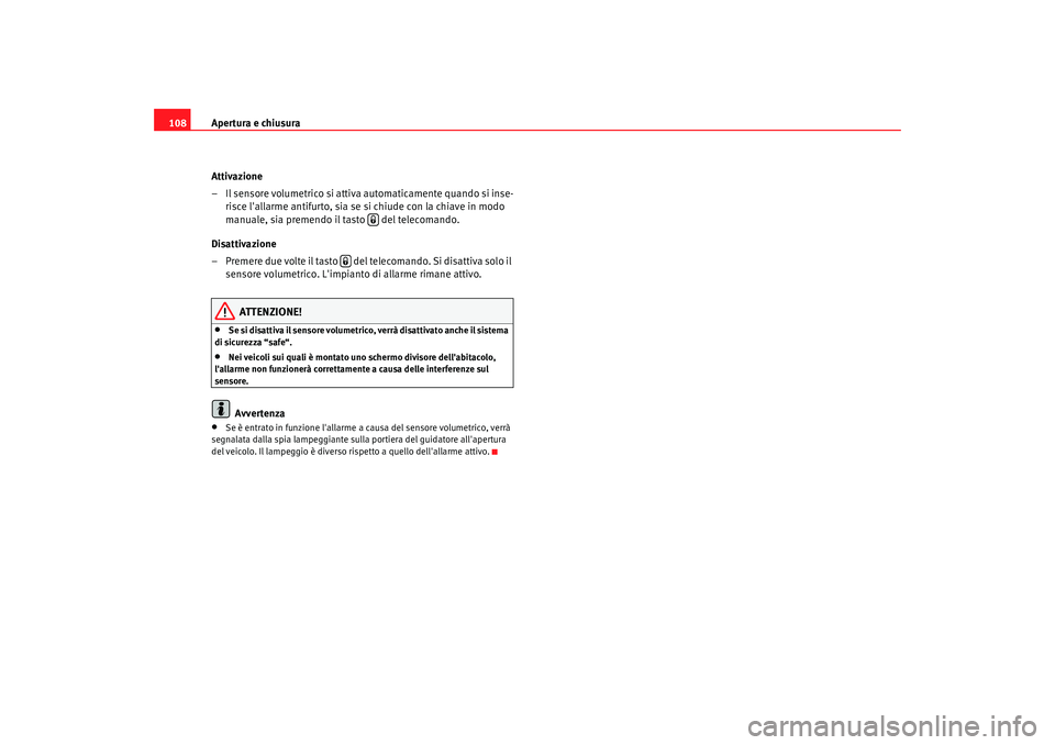 Seat Altea 2009  Manuale del proprietario (in Italian) Apertura e chiusura
108
Attivazione
– Il sensore volumetrico si attiva automaticamente quando si inse-risce lallarme antifurto, sia se si chiude con la chiave in modo 
manuale, sia premendo il tast