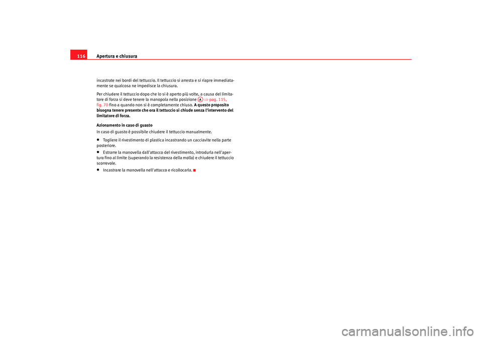 Seat Altea 2009  Manuale del proprietario (in Italian) Apertura e chiusura
116incastrate nei bordi del tettuccio. Il tettuccio si arresta e si riapre immediata-
mente se qualcosa ne impedisce la chiusura.
Per chiudere il tettuccio dopo che lo si è aperto