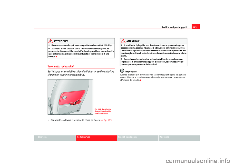 Seat Altea 2009 Manuale del proprietario (in Italian) Sedili e vani portaoggetti145
Sicurezza
Modalità duso
Consigli e assistenza
Dati tecnici
ATTENZIONE!
•
Il carico massimo che può essere depositato nel cassetto è di 1,5 kg.
•
Accertarsi di non Seat Altea 2009 Manuale del proprietario (in Italian) Sedili e vani portaoggetti145
Sicurezza
Modalità duso
Consigli e assistenza
Dati tecnici
ATTENZIONE!
•
Il carico massimo che può essere depositato nel cassetto è di 1,5 kg.
•
Accertarsi di non