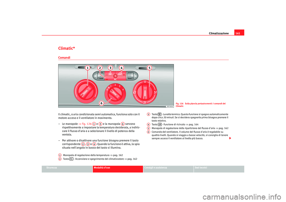 Seat Altea 2009 Manuale del proprietario (in Italian) Climatizzazione161
Sicurezza
Modalità duso
Consigli e assistenza
Dati tecnici
Climatic*ComandiIl climatic, o aria condizionata semi automatica, funziona solo con il
motore acceso e il ventilatore i Seat Altea 2009 Manuale del proprietario (in Italian) Climatizzazione161
Sicurezza
Modalità duso
Consigli e assistenza
Dati tecnici
Climatic*ComandiIl climatic, o aria condizionata semi automatica, funziona solo con il
motore acceso e il ventilatore i