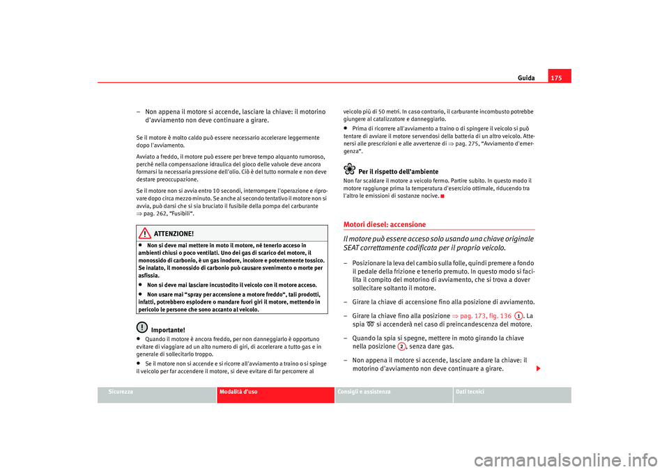 Seat Altea 2009 Manuale del proprietario (in Italian) Guida175
Sicurezza
Modalità duso
Consigli e assistenza
Dati tecnici
– Non appena il motore si accende, lasciare la chiave: il motorino
davviamento non deve continuare a girare.Se il motore è mo Seat Altea 2009 Manuale del proprietario (in Italian) Guida175
Sicurezza
Modalità duso
Consigli e assistenza
Dati tecnici
– Non appena il motore si accende, lasciare la chiave: il motorino
davviamento non deve continuare a girare.Se il motore è mo
