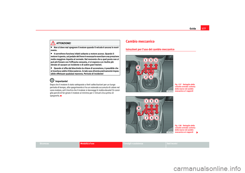 Seat Altea 2009 Manuale del proprietario (in Italian) Guida177
Sicurezza
Modalità duso
Consigli e assistenza
Dati tecnici
ATTENZIONE!
•
Non si deve mai spegnere il motore quando il veicolo è ancora in movi-
mento.
•
Il servofreno funziona infatti Seat Altea 2009 Manuale del proprietario (in Italian) Guida177
Sicurezza
Modalità duso
Consigli e assistenza
Dati tecnici
ATTENZIONE!
•
Non si deve mai spegnere il motore quando il veicolo è ancora in movi-
mento.
•
Il servofreno funziona infatti