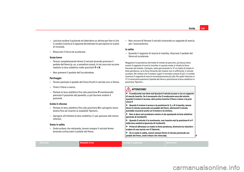 Seat Altea 2009 Manuale del proprietario (in Italian) Guida181
Sicurezza
Modalità duso
Consigli e assistenza
Dati tecnici
– Lasciare andare il pulsante ed attendere un attimo per fare sì che
il cambio inserisca il rapporto desiderato (si percepisce Seat Altea 2009 Manuale del proprietario (in Italian) Guida181
Sicurezza
Modalità duso
Consigli e assistenza
Dati tecnici
– Lasciare andare il pulsante ed attendere un attimo per fare sì che
il cambio inserisca il rapporto desiderato (si percepisce