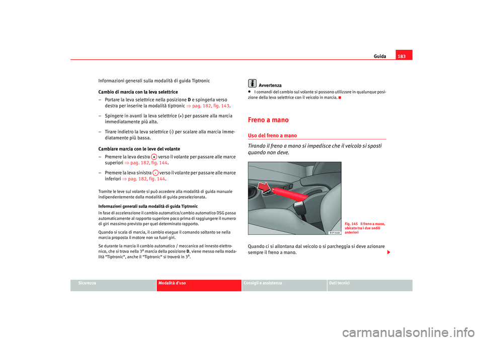 Seat Altea 2009 Manuale del proprietario (in Italian) Guida183
Sicurezza
Modalità duso
Consigli e assistenza
Dati tecnici
Informazioni generali sulla modalità di guida Tiptronic
Cambio di marcia con la leva selettrice
– Portare la leva selettrice ne Seat Altea 2009 Manuale del proprietario (in Italian) Guida183
Sicurezza
Modalità duso
Consigli e assistenza
Dati tecnici
Informazioni generali sulla modalità di guida Tiptronic
Cambio di marcia con la leva selettrice
– Portare la leva selettrice ne