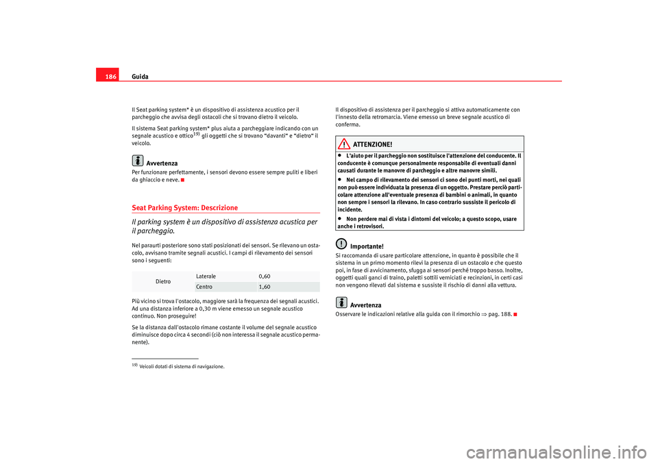Seat Altea 2009  Manuale del proprietario (in Italian) Guida
186Il Seat parking system* è un dispositivo di assistenza acustico per il 
parcheggio che avvisa degli ostacoli che si trovano dietro il veicolo.
Il sistema Seat parking system* plus aiuta a pa