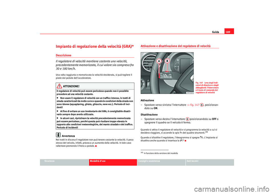 Seat Altea 2009  Manuale del proprietario (in Italian) Guida189
Sicurezza
Modalità duso
Consigli e assistenza
Dati tecnici
Impianto di regolazione della velocità (GRA)*Descrizione
Il regolatore di velocità mantiene costante una velocità, 
precedentem