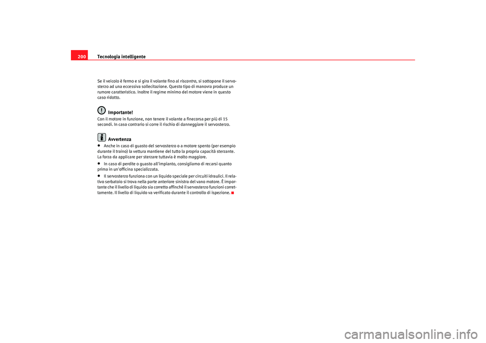 Seat Altea 2009  Manuale del proprietario (in Italian) Tecnologia intelligente
200Se il veicolo è fermo e si gira il volante fino al  riscontro, si sottopone il servo-
sterzo ad una eccessiva sollecitazione. Questo tipo di manovra produce un 
rumore cara