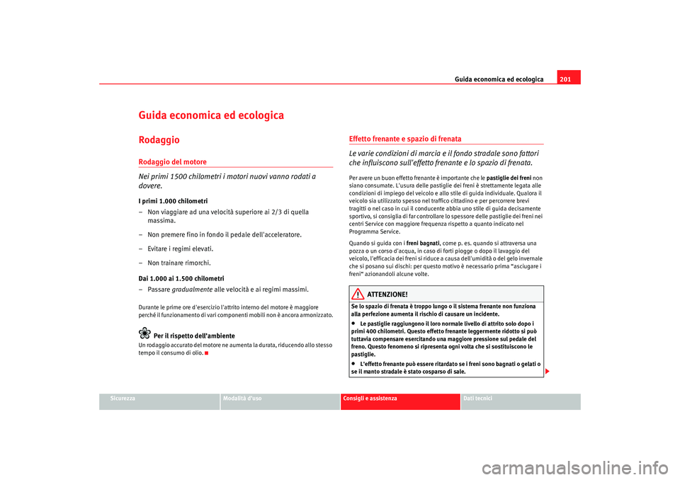 Seat Altea 2009  Manuale del proprietario (in Italian) Guida economica ed ecologica201
Sicurezza
Modalità duso
Consigli e assistenza
Dati tecnici
Guida economica ed ecologicaRodaggioRodaggio del motore
Nei primi 1500 chilometri i motori nuovi vanno roda