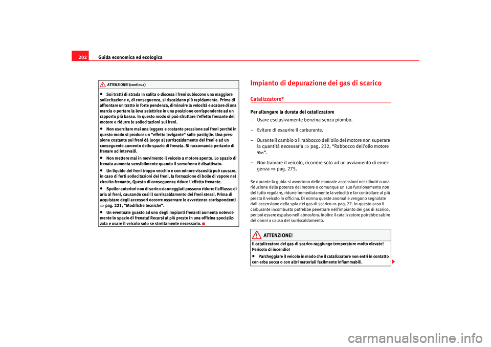 Seat Altea 2009  Manuale del proprietario (in Italian) Guida economica ed ecologica
202•
Sui tratti di strada in salita o discesa i freni subiscono una maggiore 
sollecitazione e, di conseguenza, si riscaldano più rapidamente. Prima di 
affrontare un t