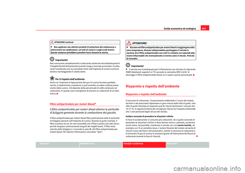 Seat Altea 2009  Manuale del proprietario (in Italian) Guida economica ed ecologica203
Sicurezza
Modalità duso
Consigli e assistenza
Dati tecnici
•
Non applicare mai ulteriori prodotti di protezione del sottoscocca o 
anticorrosivi sui catalizzatori, 