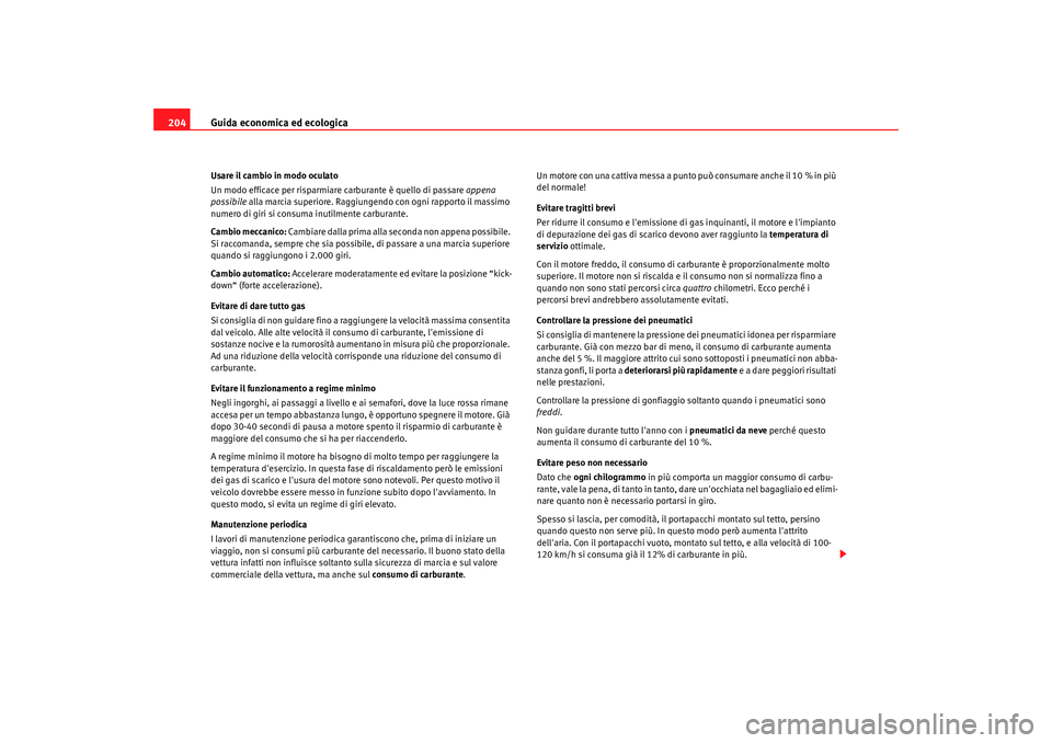 Seat Altea 2009  Manuale del proprietario (in Italian) Guida economica ed ecologica
204Usare il cambio in modo oculato
Un modo efficace per risparmiare carburante è quello di passare appena 
possibile  alla marcia superiore. Raggiungendo con ogni rapport