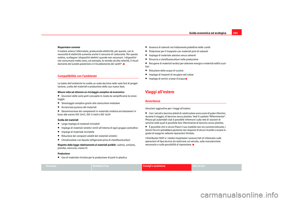 Seat Altea 2009  Manuale del proprietario (in Italian) Guida economica ed ecologica205
Sicurezza
Modalità duso
Consigli e assistenza
Dati tecnici
Risparmiare corrente
Il motore aziona lalternatore, producendo elettricità; per questo, con la 
necessit