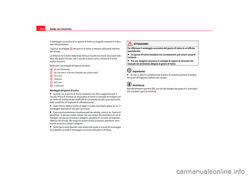Seat Altea 2009  Manuale del proprietario (in Italian) Guida con rimorchio
210Il montaggio successivo di un gancio di traino va eseguito secondo le indica-
zioni del produttore.
I punti di ancoraggio   del gancio di traino si trovano sulla parte inferiore