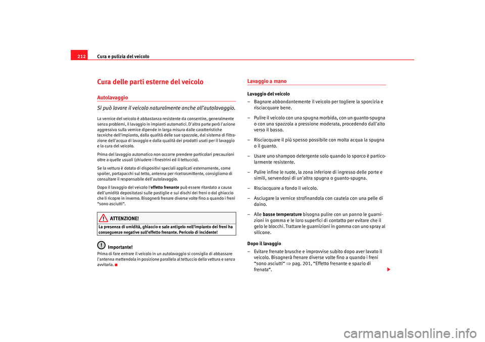 Seat Altea 2009  Manuale del proprietario (in Italian) Cura e pulizia del veicolo
212Cura delle parti esterne del veicoloAutolavaggio
Si può lavare il veicolo naturalmente anche allautolavaggio.La vernice del veicolo è abbastanza resistente da consenti