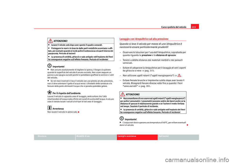 Seat Altea 2009  Manuale del proprietario (in Italian) Cura e pulizia del veicolo213
Sicurezza
Modalità duso
Consigli e assistenza
Dati tecnici
ATTENZIONE!
•
Lavare il veicolo solo dopo aver spento il quadro comandi.
•
Proteggere le mani e le bracci