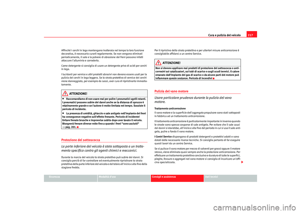 Seat Altea 2009  Manuale del proprietario (in Italian) Cura e pulizia del veicolo217
Sicurezza
Modalità duso
Consigli e assistenza
Dati tecnici
Affinché i cerchi in lega mantengano inalterata nel tempo la loro funzione 
decorativa, è necessario curarl