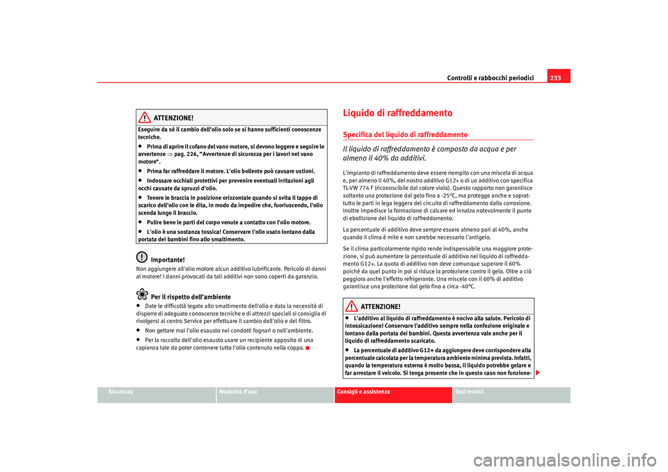 Seat Altea 2009 Manuale del proprietario (in Italian) Controlli e rabbocchi periodici233
Sicurezza
Modalità duso
Consigli e assistenza
Dati tecnici
ATTENZIONE!
Eseguire da sé il cambio dellolio solo se si hanno sufficienti conoscenze
tecniche.•
Pr Seat Altea 2009 Manuale del proprietario (in Italian) Controlli e rabbocchi periodici233
Sicurezza
Modalità duso
Consigli e assistenza
Dati tecnici
ATTENZIONE!
Eseguire da sé il cambio dellolio solo se si hanno sufficienti conoscenze
tecniche.•
Pr