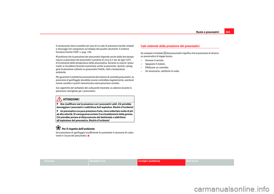 Seat Altea 2009 Manuale del proprietario (in Italian) Ruote e pneumatici245
Sicurezza
Modalità duso
Consigli e assistenza
Dati tecnici
Il conducente viene avvertito nel caso di un calo di pressione tramite simboli
e messaggi che compaiono sul display Seat Altea 2009 Manuale del proprietario (in Italian) Ruote e pneumatici245
Sicurezza
Modalità duso
Consigli e assistenza
Dati tecnici
Il conducente viene avvertito nel caso di un calo di pressione tramite simboli
e messaggi che compaiono sul display