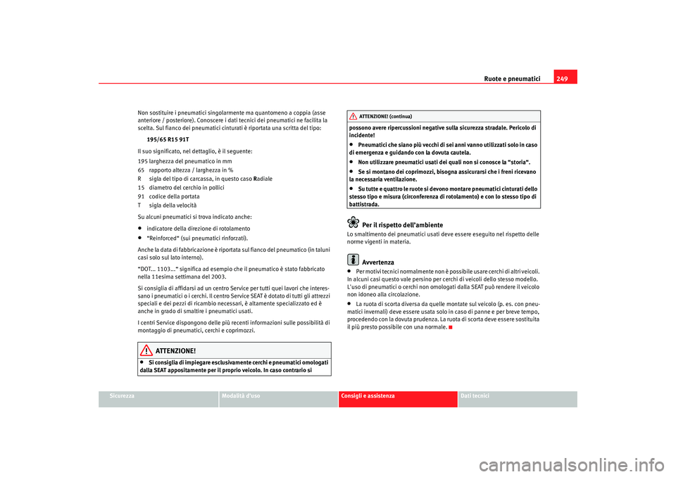 Seat Altea 2009 Manuale del proprietario (in Italian) Ruote e pneumatici249
Sicurezza
Modalità duso
Consigli e assistenza
Dati tecnici
Non sostituire i pneumatici singolarmente ma quantomeno a coppia (asse
anteriore / posteriore). Conoscere i dati tec Seat Altea 2009 Manuale del proprietario (in Italian) Ruote e pneumatici249
Sicurezza
Modalità duso
Consigli e assistenza
Dati tecnici
Non sostituire i pneumatici singolarmente ma quantomeno a coppia (asse
anteriore / posteriore). Conoscere i dati tec