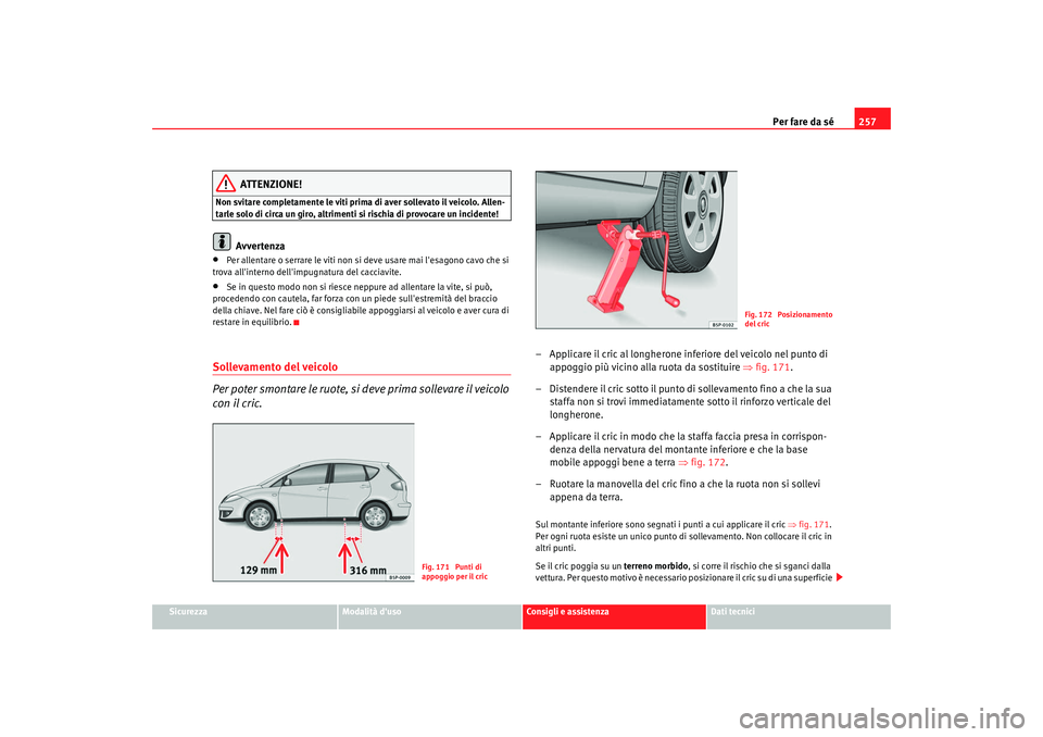 Seat Altea 2009  Manuale del proprietario (in Italian) Per fare da sé257
Sicurezza
Modalità duso
Consigli e assistenza
Dati tecnici
ATTENZIONE!
Non svitare completamente le viti prima di aver sollevato il veicolo. Allen-
tarle solo di circa un giro, al