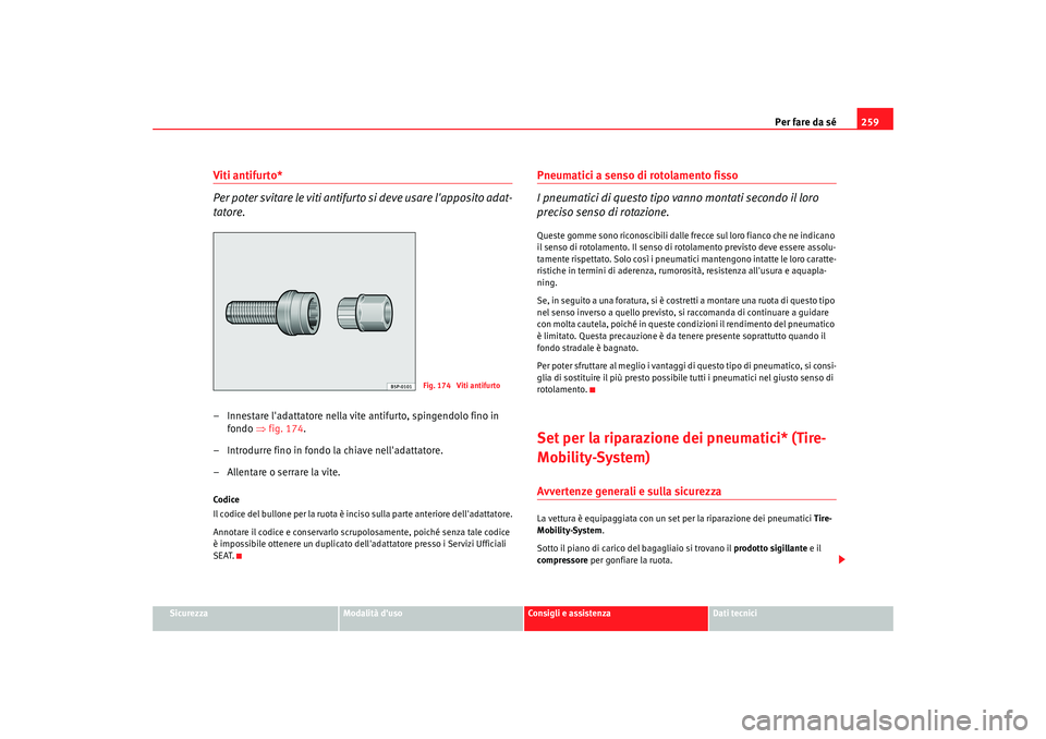 Seat Altea 2009  Manuale del proprietario (in Italian) Per fare da sé259
Sicurezza
Modalità duso
Consigli e assistenza
Dati tecnici
Viti antifurto*
Per poter svitare le viti antifurt o si deve usare lapposito adat-
tatore.– Innestare ladattatore ne
