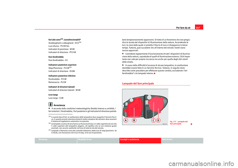 Seat Altea 2009 Manuale del proprietario (in Italian) Per fare da sé267
Sicurezza
Modalità duso
Consigli e assistenza
Dati tecnici
Fari allo xeno
23) /autodirezionabili*
Anabbaglianti e abbaglianti - D1S
24)
Luce diurna - P21W SLL
Indicatori di posizi Seat Altea 2009 Manuale del proprietario (in Italian) Per fare da sé267
Sicurezza
Modalità duso
Consigli e assistenza
Dati tecnici
Fari allo xeno
23) /autodirezionabili*
Anabbaglianti e abbaglianti - D1S
24)
Luce diurna - P21W SLL
Indicatori di posizi