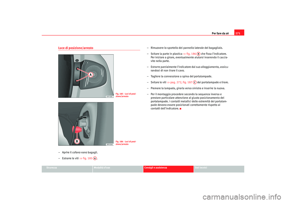 Seat Altea 2009 Manuale del proprietario (in Italian) Per fare da sé271
Sicurezza
Modalità duso
Consigli e assistenza
Dati tecnici
Luce di posizione/arresto– Aprire il cofano vano bagagli.
– Estrarre le viti ⇒fig. 185 . – Rimuovere lo sportel Seat Altea 2009 Manuale del proprietario (in Italian) Per fare da sé271
Sicurezza
Modalità duso
Consigli e assistenza
Dati tecnici
Luce di posizione/arresto– Aprire il cofano vano bagagli.
– Estrarre le viti ⇒fig. 185 . – Rimuovere lo sportel