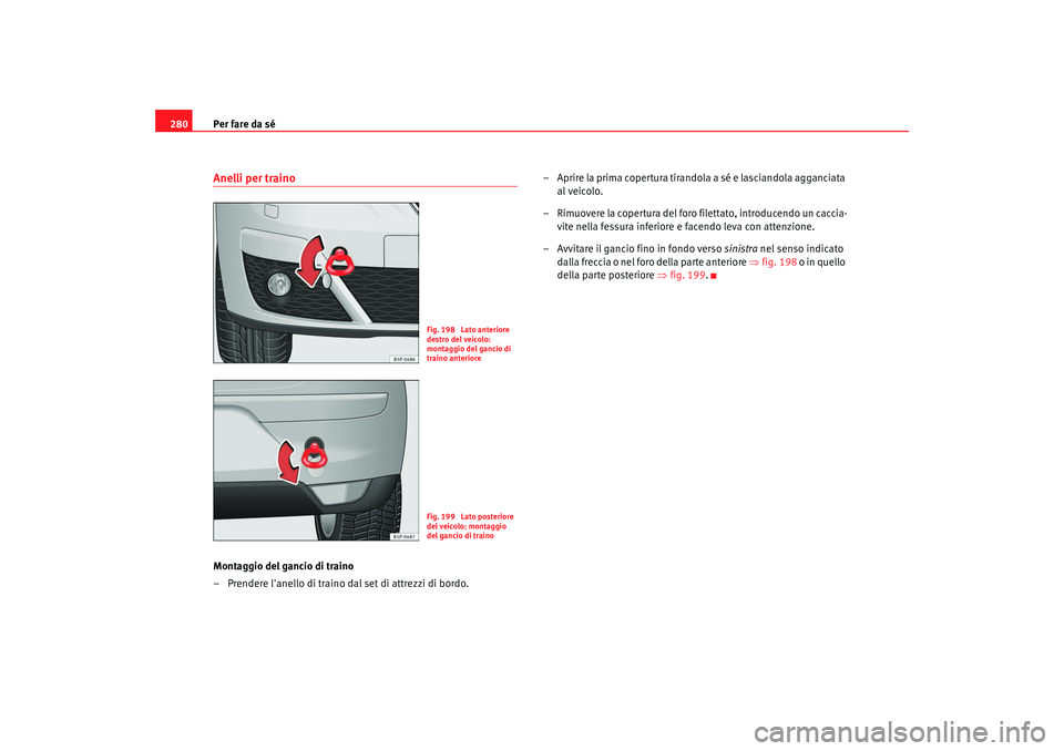 Seat Altea 2009  Manuale del proprietario (in Italian) Per fare da sé
280Anelli per trainoMontaggio del gancio di traino
– Prendere lanello di traino dal set di attrezzi di bordo. – Aprire la prima copertura tirandola a sé e lasciandola agganciata 