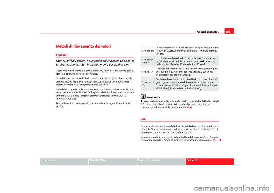 Seat Altea 2009  Manuale del proprietario (in Italian) Indicazioni generali283
Sicurezza
Modalità duso
Consigli e assistenza
Dati tecnici
Metodi di rilevamento dei valoriConsumi
I dati relativi ai consumi e alle emissioni che compaiono sulla 
targhetta 