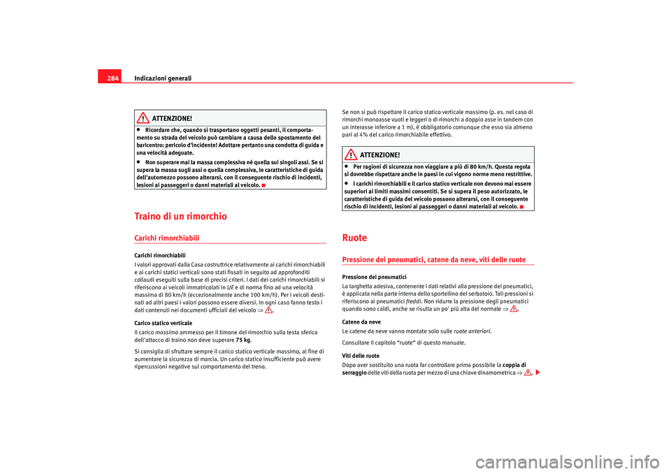 Seat Altea 2009  Manuale del proprietario (in Italian) Indicazioni generali
284
ATTENZIONE!
•
Ricordare che, quando si trasportano oggetti pesanti, il comporta-
mento su strada del veicolo può cambiare a causa dello spostamento del 
baricentro: pericol