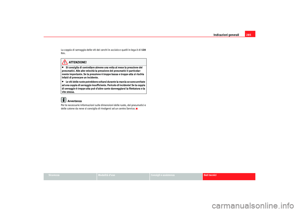 Seat Altea 2009  Manuale del proprietario (in Italian) Indicazioni generali285
Sicurezza
Modalità duso
Consigli e assistenza
Dati tecnici
La coppia di serraggio delle viti dei cerchi in acciaio e quelli in lega è di 120 
Nm.
ATTENZIONE!
•
Si consigli
