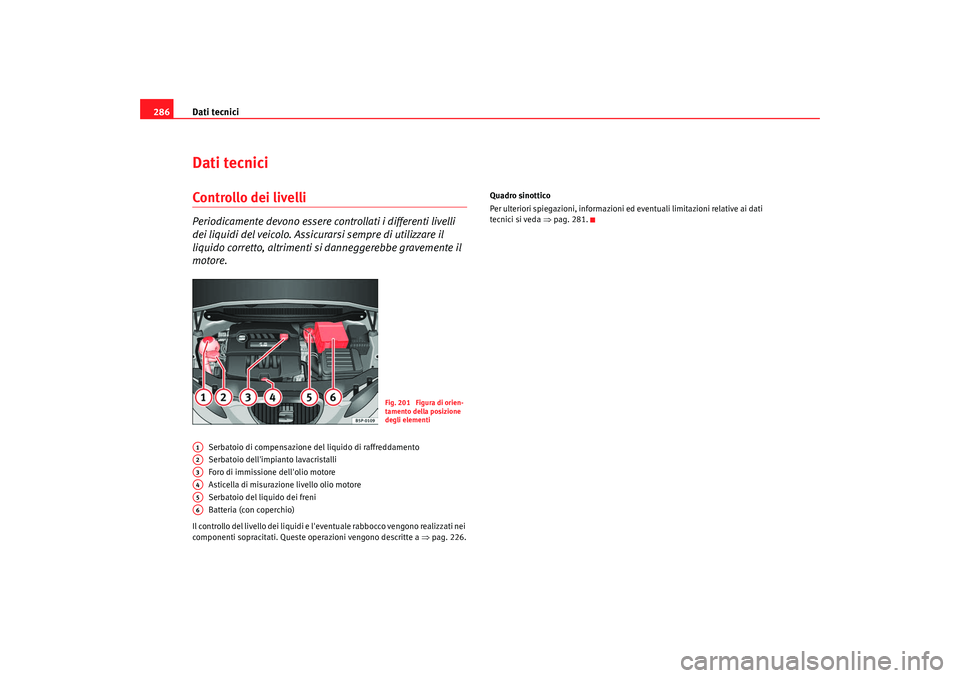 Seat Altea 2009  Manuale del proprietario (in Italian) Dati tecnici
286Dati tecniciControllo dei livelliPeriodicamente devono essere controllati i differenti livelli 
dei liquidi del veicolo. Assicurarsi sempre di utilizzare il 
liquido corretto, altrimen
