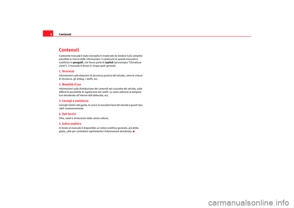 Seat Altea 2009 Manuale del proprietario (in Italian) Contenuti
6ContenutiIl presente manuale è stato concepito in modo tale da rendere il più semplice
possibile la ricerca delle informazioni. Il contenuto di questo manuale è
suddiviso in paragrafi Seat Altea 2009 Manuale del proprietario (in Italian) Contenuti
6ContenutiIl presente manuale è stato concepito in modo tale da rendere il più semplice
possibile la ricerca delle informazioni. Il contenuto di questo manuale è
suddiviso in paragrafi