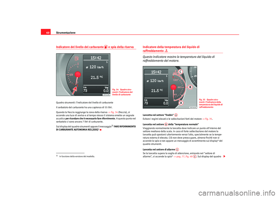 Seat Altea 2009 Manuale del proprietario (in Italian) Strumentazione
60Indicatore del livello del carburante
e spia della riserva
Quadro strumenti: lindicatore del livello di carburante
Il serbatoio del carburante ha una capienza di 55 litri.
Quand Seat Altea 2009 Manuale del proprietario (in Italian) Strumentazione
60Indicatore del livello del carburante
e spia della riserva
Quadro strumenti: lindicatore del livello di carburante
Il serbatoio del carburante ha una capienza di 55 litri.
Quand