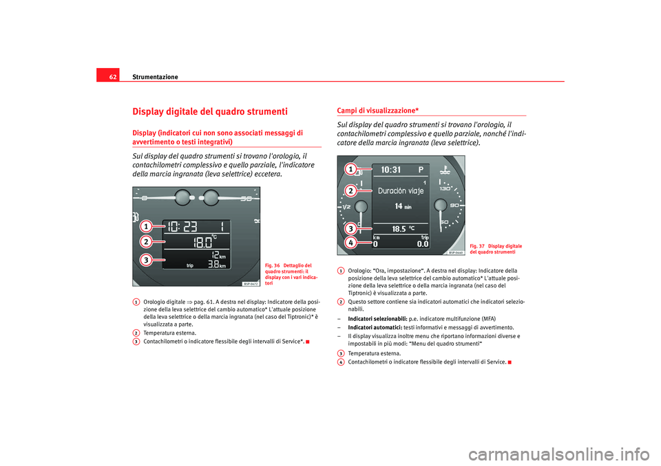 Seat Altea 2009 Manuale del proprietario (in Italian) Strumentazione
62Display digitale del quadro strumentiDisplay (indicatori cui non sono associati messaggi di avvertimento o testi integrativi)
Sul display del quadro strumenti si trovano lorologio, i Seat Altea 2009 Manuale del proprietario (in Italian) Strumentazione
62Display digitale del quadro strumentiDisplay (indicatori cui non sono associati messaggi di avvertimento o testi integrativi)
Sul display del quadro strumenti si trovano lorologio, i
