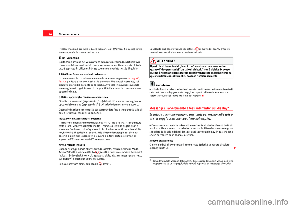 Seat Altea 2009 Manuale del proprietario (in Italian) Strumentazione
66Il valore massimo per tutte e due le memorie è di 9999 km. Se questo limite
viene superato, la memoria si azzera. km - Autonomia
Lautonomia residua del veicolo viene calcolata i Seat Altea 2009 Manuale del proprietario (in Italian) Strumentazione
66Il valore massimo per tutte e due le memorie è di 9999 km. Se questo limite
viene superato, la memoria si azzera. km - Autonomia
Lautonomia residua del veicolo viene calcolata i