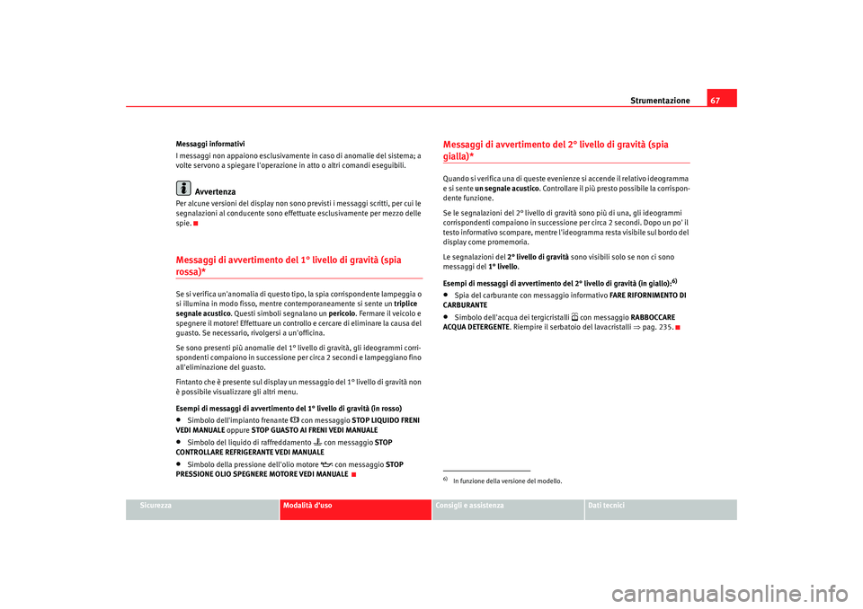 Seat Altea 2009 Manuale del proprietario (in Italian) Strumentazione67
Sicurezza
Modalità duso
Consigli e assistenza
Dati tecnici
Messaggi informativi
I messaggi non appaiono esclusivamente in caso di anomalie del sistema; a
volte servono a spiegare l Seat Altea 2009 Manuale del proprietario (in Italian) Strumentazione67
Sicurezza
Modalità duso
Consigli e assistenza
Dati tecnici
Messaggi informativi
I messaggi non appaiono esclusivamente in caso di anomalie del sistema; a
volte servono a spiegare l