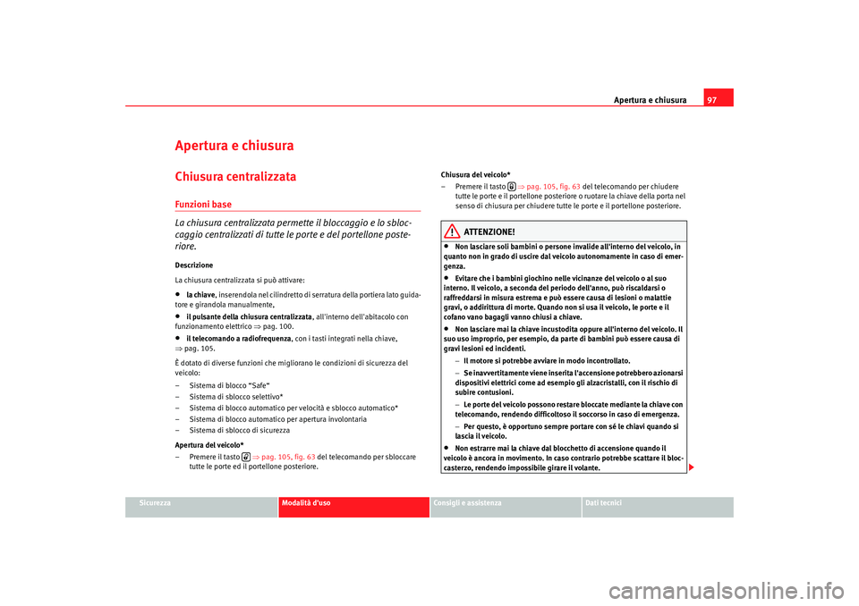 Seat Altea 2009 Manuale del proprietario (in Italian) Apertura e chiusura97
Sicurezza
Modalità duso
Consigli e assistenza
Dati tecnici
Apertura e chiusuraChiusura centralizzata Funzioni base
La chiusura centralizzata permette il bloccaggio e lo sbloc-
Seat Altea 2009 Manuale del proprietario (in Italian) Apertura e chiusura97
Sicurezza
Modalità duso
Consigli e assistenza
Dati tecnici
Apertura e chiusuraChiusura centralizzata Funzioni base
La chiusura centralizzata permette il bloccaggio e lo sbloc-