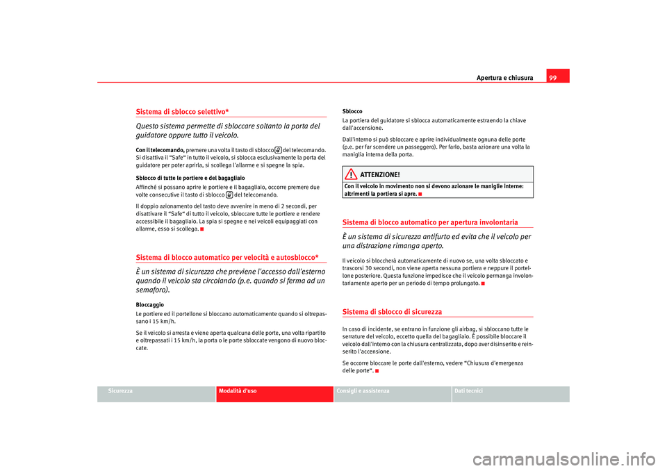 Seat Altea 2009 Manuale del proprietario (in Italian) Apertura e chiusura99
Sicurezza
Modalità duso
Consigli e assistenza
Dati tecnici
Sistema di sblocco selettivo*
Questo sistema permette di sbloccare soltanto la porta del
guidatore oppure tutto il v Seat Altea 2009 Manuale del proprietario (in Italian) Apertura e chiusura99
Sicurezza
Modalità duso
Consigli e assistenza
Dati tecnici
Sistema di sblocco selettivo*
Questo sistema permette di sbloccare soltanto la porta del
guidatore oppure tutto il v