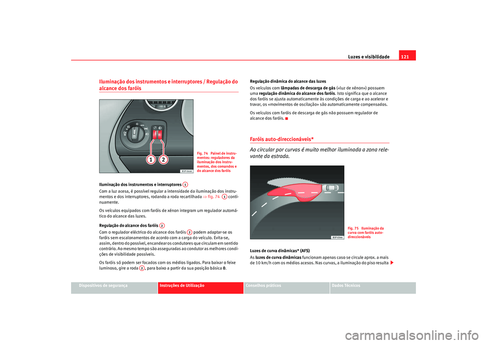 Seat Altea 2009 Manual do proprietário (in Portuguese) Luzes e visibilidade121
Dispositivos de segurança
Instruções de Utilização
Conselhos práticos
Dados Técnicos
Iluminação dos instrumentos e interruptores / Regulação do alcance dos faróis I Seat Altea 2009 Manual do proprietário (in Portuguese) Luzes e visibilidade121
Dispositivos de segurança
Instruções de Utilização
Conselhos práticos
Dados Técnicos
Iluminação dos instrumentos e interruptores / Regulação do alcance dos faróis I