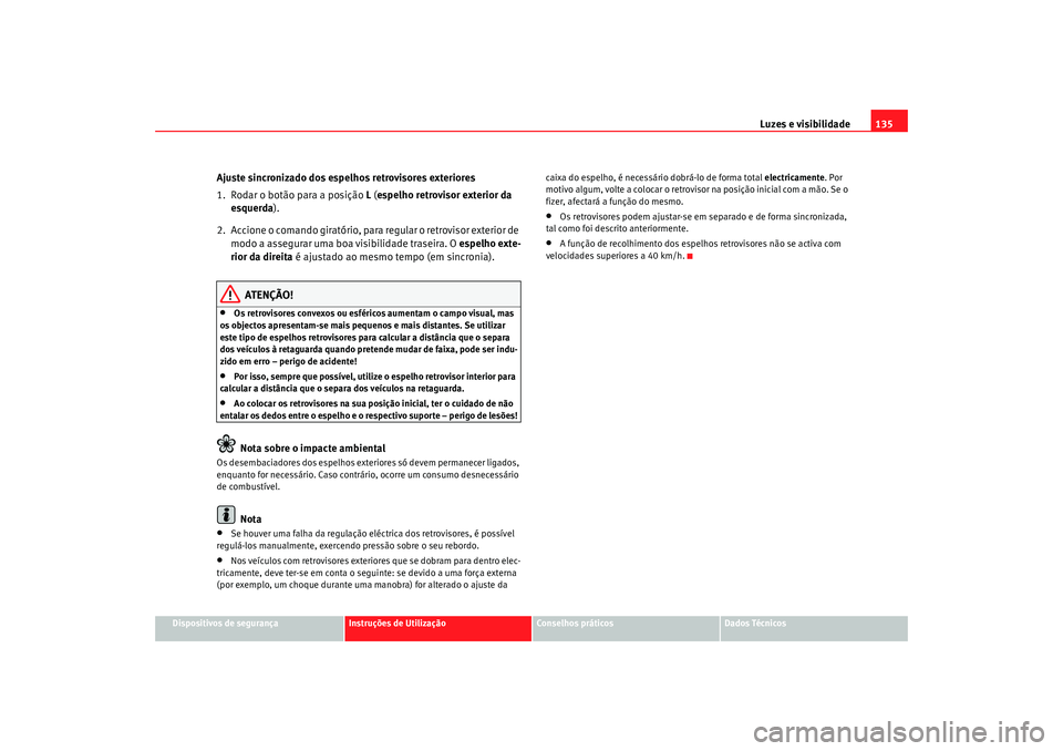 Seat Altea 2009 Manual do proprietário (in Portuguese) Luzes e visibilidade135
Dispositivos de segurança
Instruções de Utilização
Conselhos práticos
Dados Técnicos
Ajuste sincronizado dos espelhos retrovisores exteriores
1. Rodar o botão para a po Seat Altea 2009 Manual do proprietário (in Portuguese) Luzes e visibilidade135
Dispositivos de segurança
Instruções de Utilização
Conselhos práticos
Dados Técnicos
Ajuste sincronizado dos espelhos retrovisores exteriores
1. Rodar o botão para a po