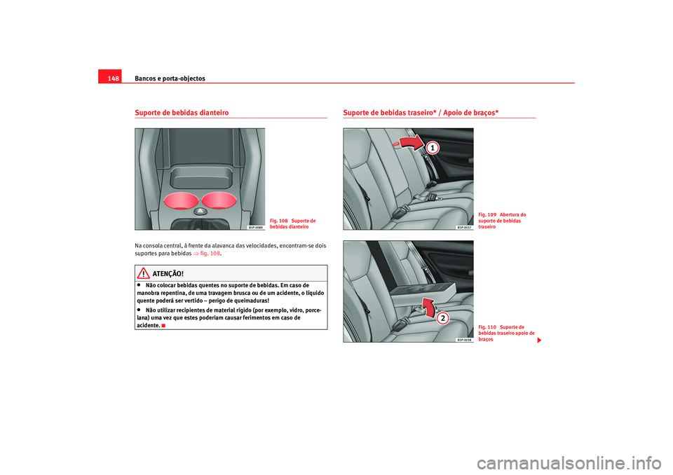 Seat Altea 2009  Manual do proprietário (in Portuguese)  Bancos e porta-objectos
148Suporte de bebidas dianteiroNa consola central, à frente da alavanca das velocidades, encontram-se dois 
suportes para bebidas  ⇒fig. 108 .
ATENÇÃO!
•
Não colocar be
