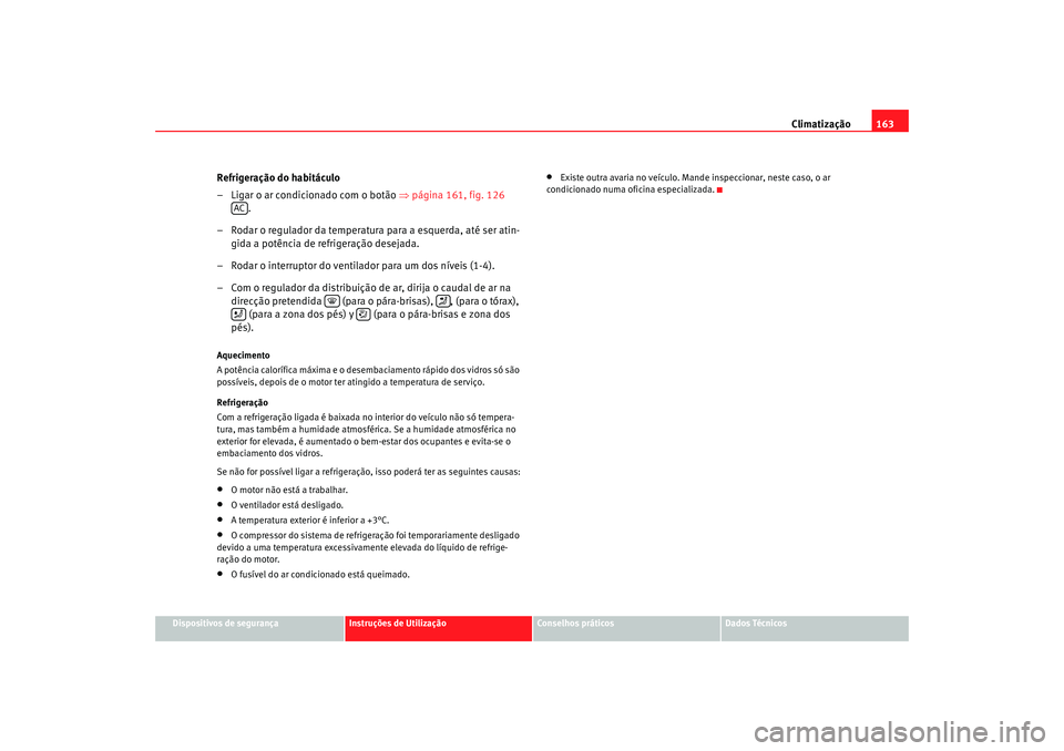 Seat Altea 2009 Manual do proprietário (in Portuguese) Climatização163
Dispositivos de segurança
Instruções de Utilização
Conselhos práticos
Dados Técnicos
Refrigeração do habitáculo
– Ligar o ar condicionado com o botão ⇒página 161, fi Seat Altea 2009 Manual do proprietário (in Portuguese) Climatização163
Dispositivos de segurança
Instruções de Utilização
Conselhos práticos
Dados Técnicos
Refrigeração do habitáculo
– Ligar o ar condicionado com o botão ⇒página 161, fi